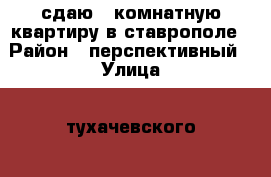 сдаю 1 комнатную квартиру в ставрополе › Район ­ перспективный › Улица ­ тухачевского  › Дом ­ 23/1 › Этажность дома ­ 12 › Цена ­ 9 000 - Ставропольский край Недвижимость » Квартиры аренда   